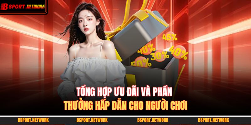 Tổng hợp ưu đãi và phần thưởng hấp dẫn cho người chơi